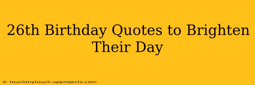 26th Birthday Quotes to Brighten Their Day