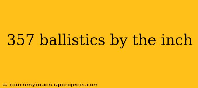357 ballistics by the inch