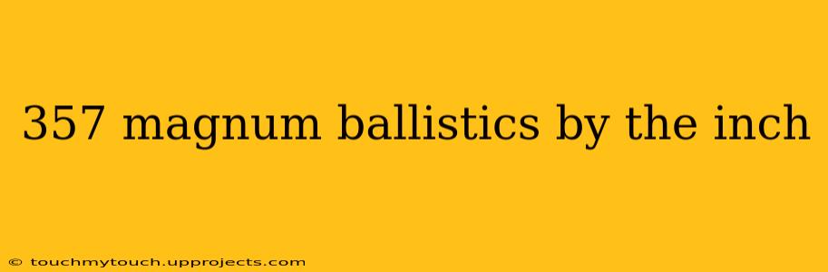 357 magnum ballistics by the inch
