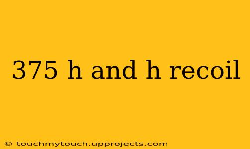 375 h and h recoil