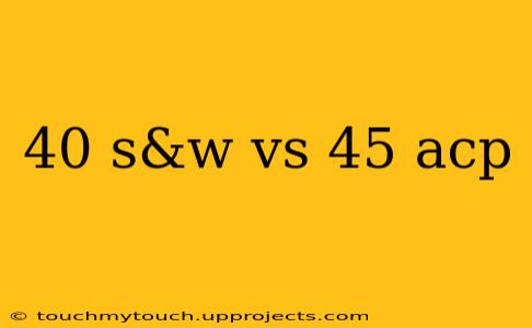 40 s&w vs 45 acp