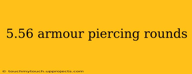 5.56 armour piercing rounds