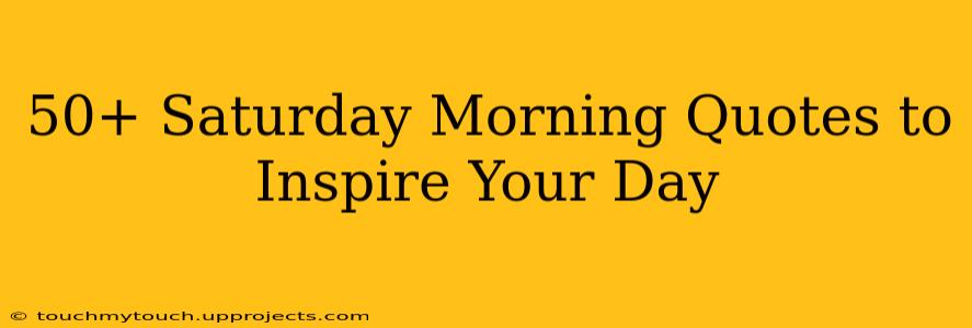 50+ Saturday Morning Quotes to Inspire Your Day