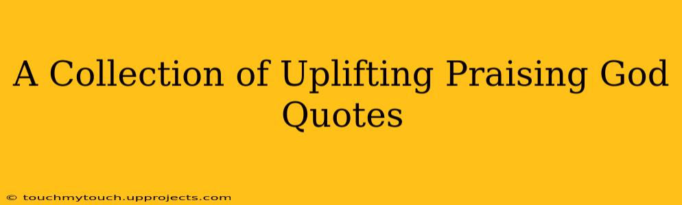 A Collection of Uplifting Praising God Quotes