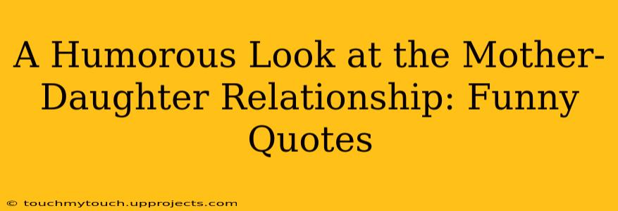 A Humorous Look at the Mother-Daughter Relationship: Funny Quotes