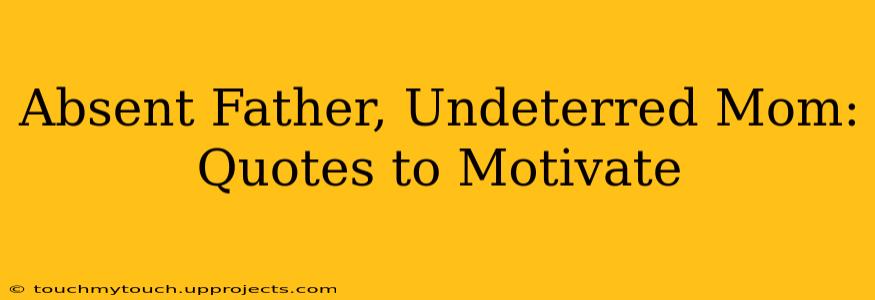 Absent Father, Undeterred Mom: Quotes to Motivate