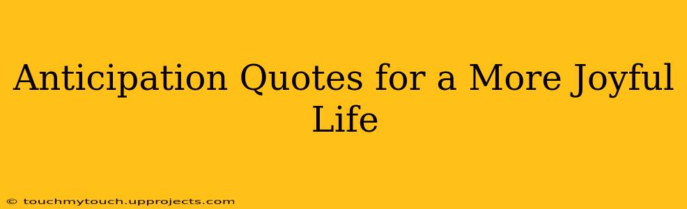 Anticipation Quotes for a More Joyful Life