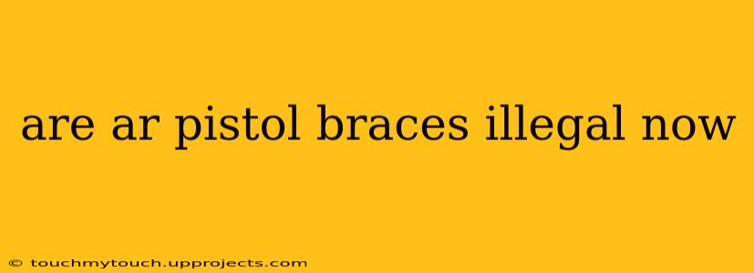 are ar pistol braces illegal now