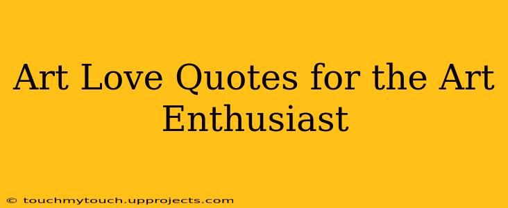 Art Love Quotes for the Art Enthusiast