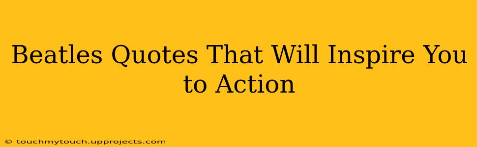Beatles Quotes That Will Inspire You to Action