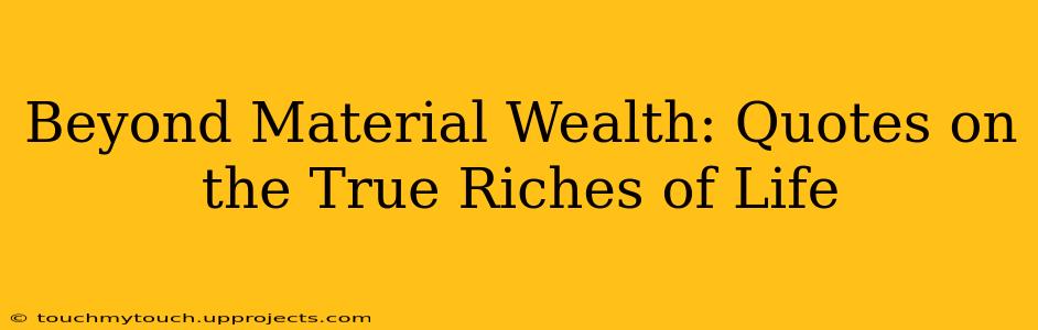 Beyond Material Wealth: Quotes on the True Riches of Life