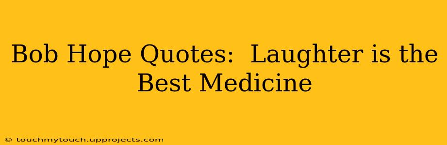 Bob Hope Quotes:  Laughter is the Best Medicine