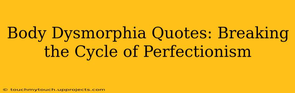 Body Dysmorphia Quotes: Breaking the Cycle of Perfectionism