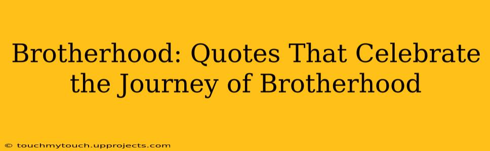 Brotherhood: Quotes That Celebrate the Journey of Brotherhood