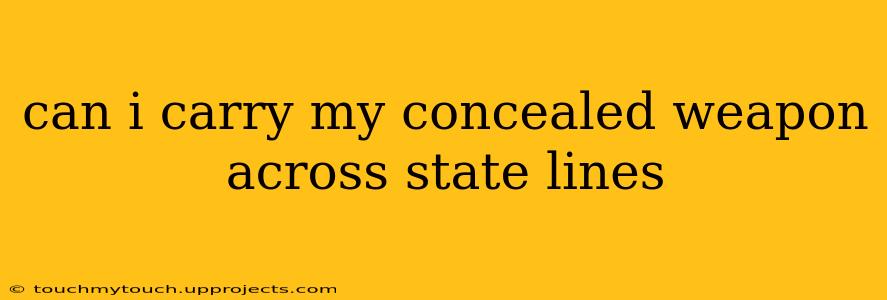 can i carry my concealed weapon across state lines