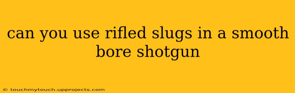can you use rifled slugs in a smooth bore shotgun