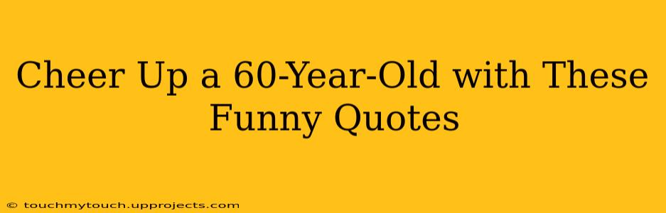 Cheer Up a 60-Year-Old with These Funny Quotes