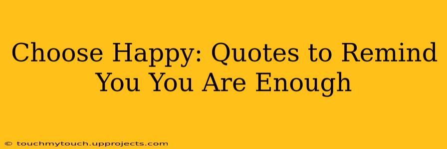 Choose Happy: Quotes to Remind You You Are Enough