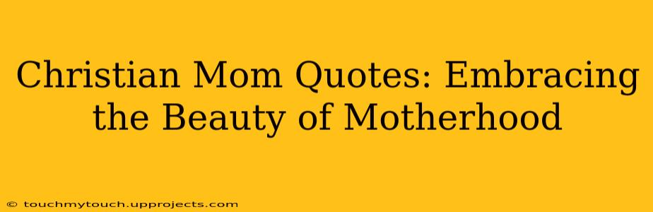 Christian Mom Quotes: Embracing the Beauty of Motherhood