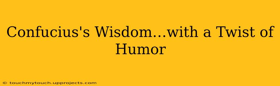 Confucius's Wisdom…with a Twist of Humor
