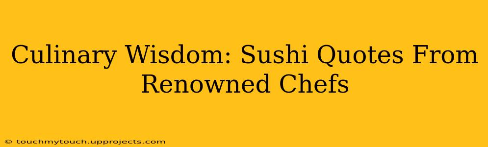 Culinary Wisdom: Sushi Quotes From Renowned Chefs