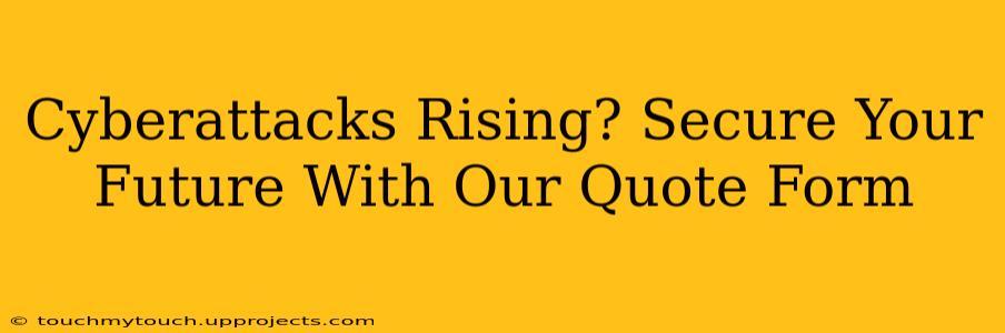 Cyberattacks Rising? Secure Your Future With Our Quote Form