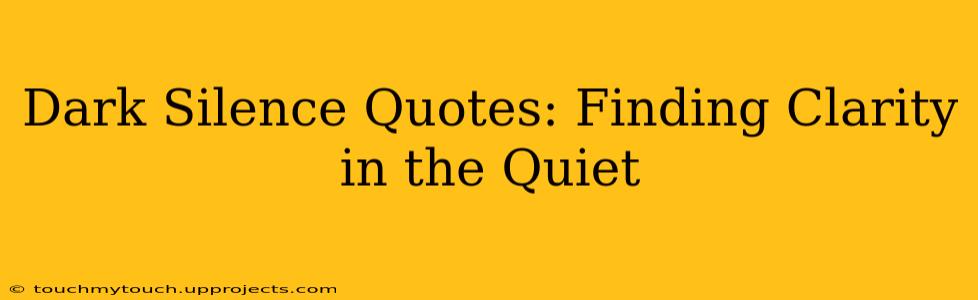Dark Silence Quotes: Finding Clarity in the Quiet