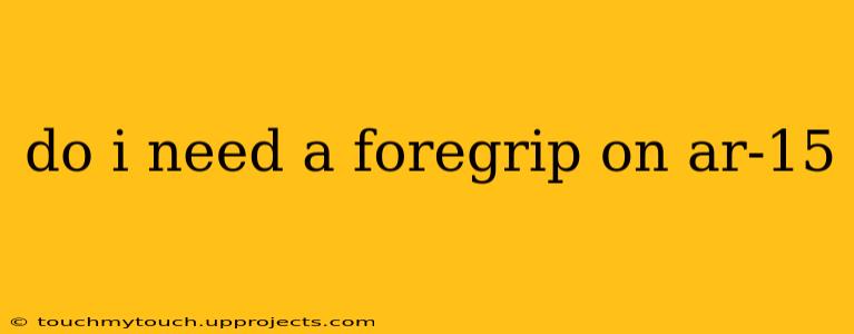 do i need a foregrip on ar-15