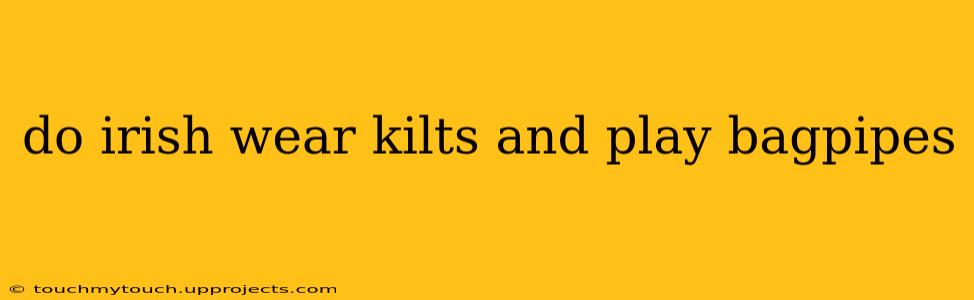 do irish wear kilts and play bagpipes