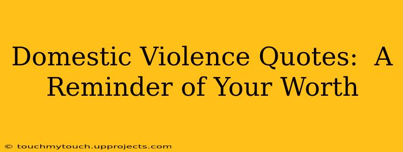 Domestic Violence Quotes:  A Reminder of Your Worth