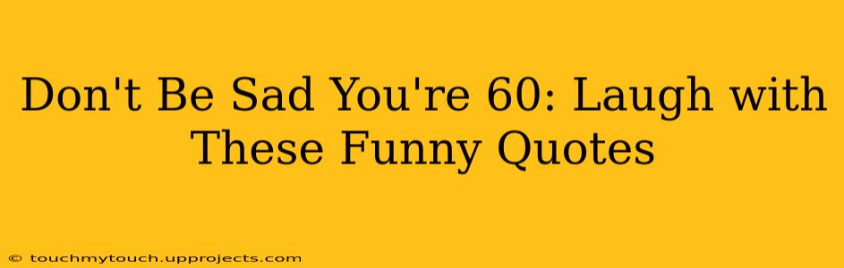 Don't Be Sad You're 60: Laugh with These Funny Quotes