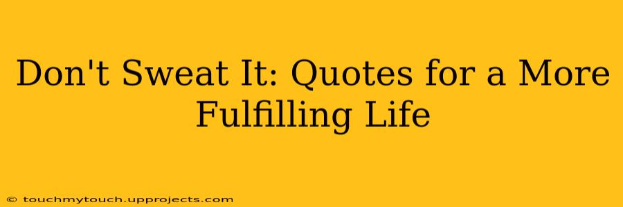 Don't Sweat It: Quotes for a More Fulfilling Life