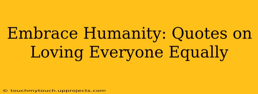 Embrace Humanity: Quotes on Loving Everyone Equally