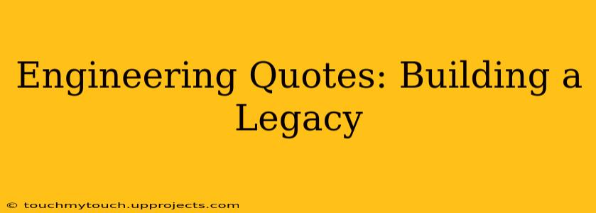Engineering Quotes: Building a Legacy