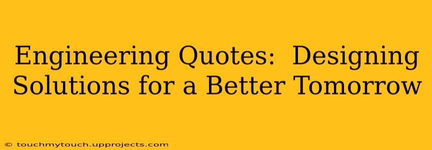 Engineering Quotes:  Designing Solutions for a Better Tomorrow