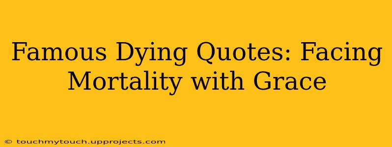 Famous Dying Quotes: Facing Mortality with Grace