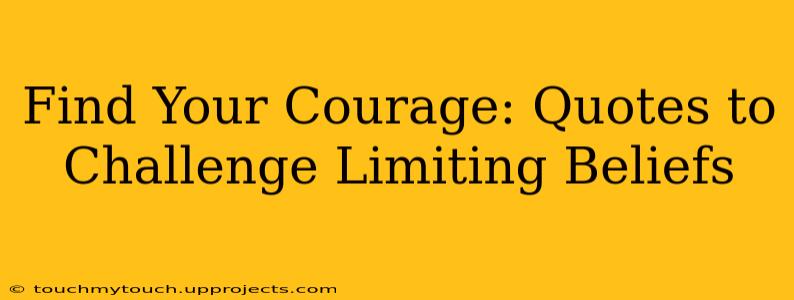 Find Your Courage: Quotes to Challenge Limiting Beliefs