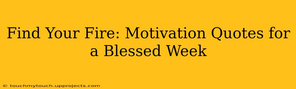 Find Your Fire: Motivation Quotes for a Blessed Week