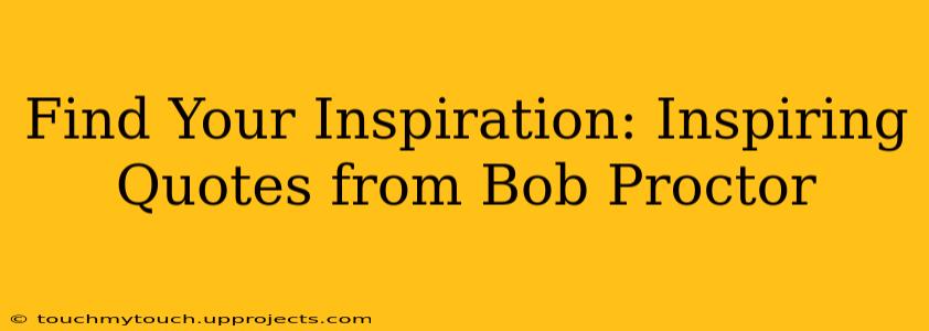Find Your Inspiration: Inspiring Quotes from Bob Proctor