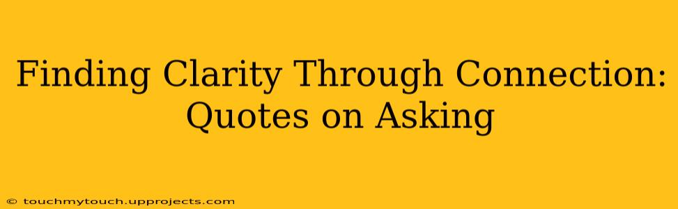 Finding Clarity Through Connection: Quotes on Asking