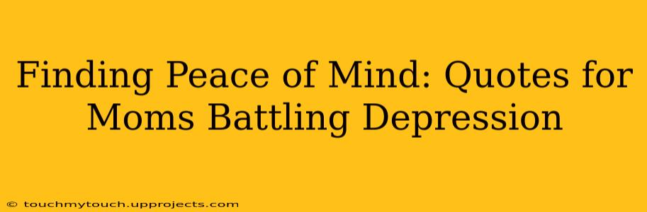 Finding Peace of Mind: Quotes for Moms Battling Depression