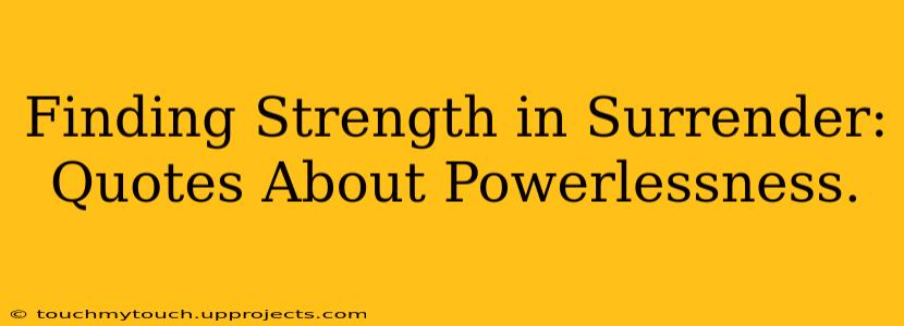 Finding Strength in Surrender: Quotes About Powerlessness.