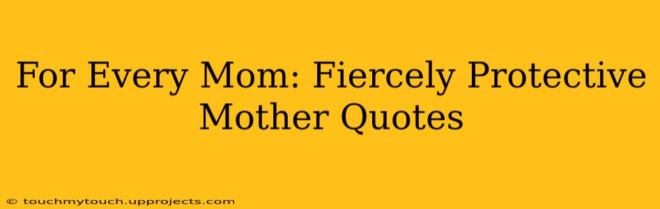 For Every Mom: Fiercely Protective Mother Quotes