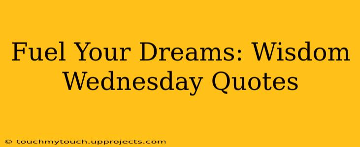 Fuel Your Dreams: Wisdom Wednesday Quotes