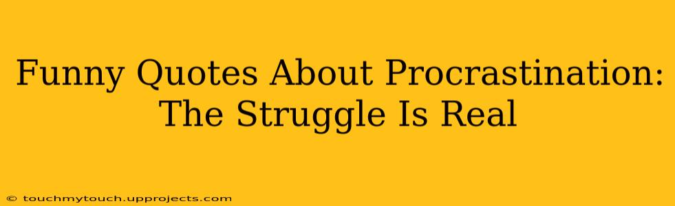 Funny Quotes About Procrastination:  The Struggle Is Real