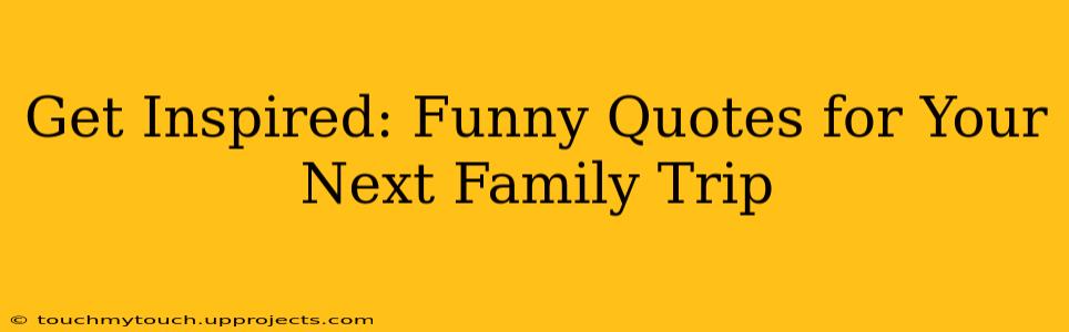 Get Inspired: Funny Quotes for Your Next Family Trip