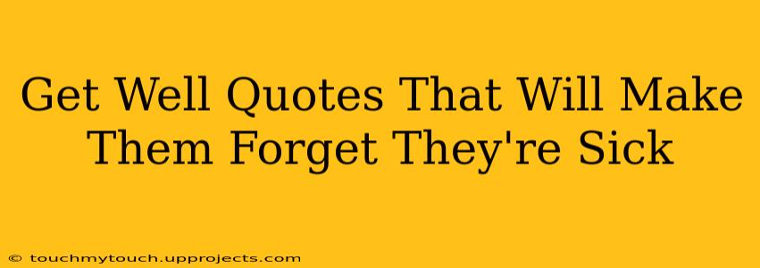 Get Well Quotes That Will Make Them Forget They're Sick