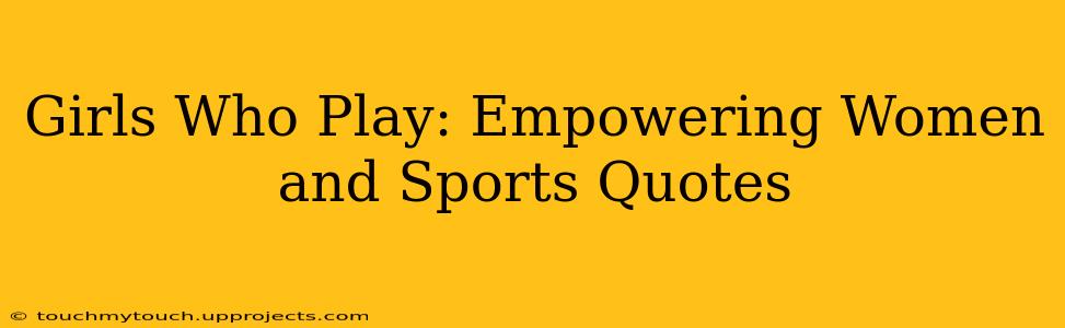 Girls Who Play: Empowering Women and Sports Quotes