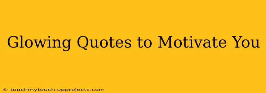 Glowing Quotes to Motivate You