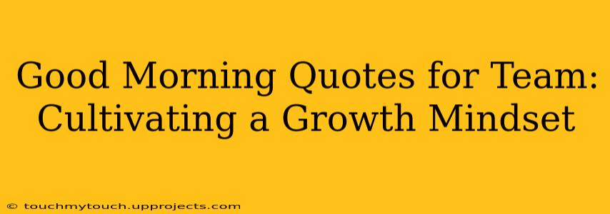 Good Morning Quotes for Team: Cultivating a Growth Mindset